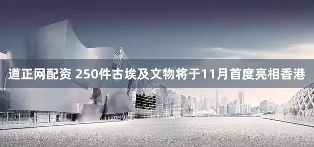 道正网配资 250件古埃及文物将于11月首度亮相香港