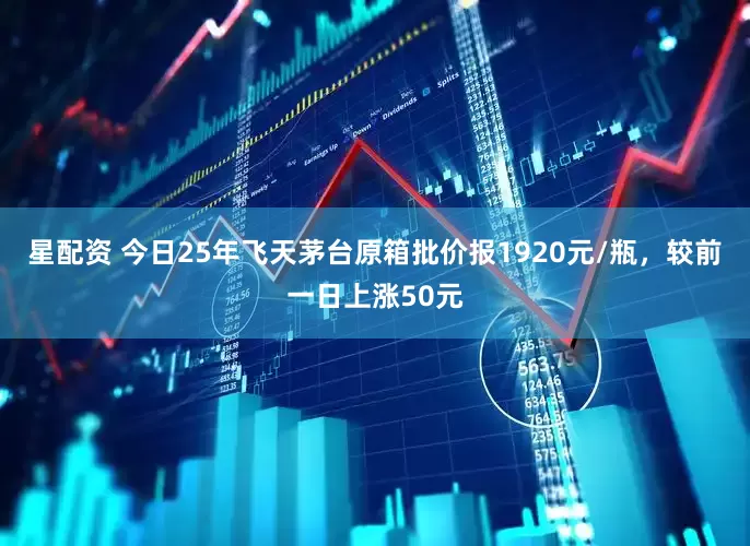星配资 今日25年飞天茅台原箱批价报1920元/瓶，较前一日上涨50元