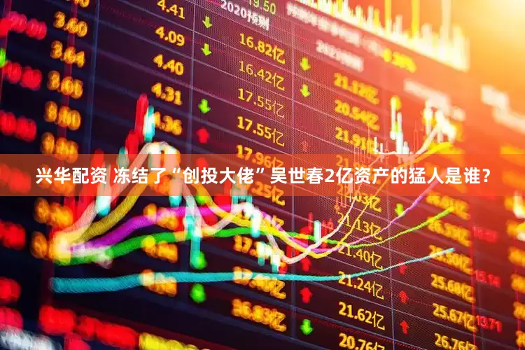 兴华配资 冻结了“创投大佬”吴世春2亿资产的猛人是谁？