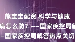 熊宝宝配资 科学与健康|蚊媒传染病怎么防？——国家疾控局解答热点关切