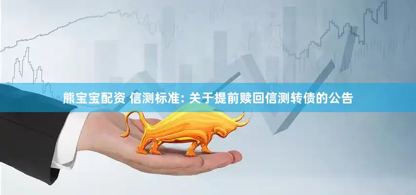 熊宝宝配资 信测标准: 关于提前赎回信测转债的公告