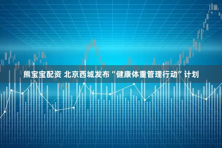 熊宝宝配资 北京西城发布“健康体重管理行动”计划