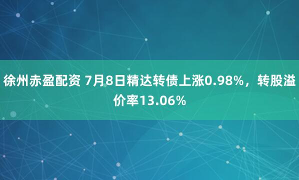 徐州赤盈配资 7月8日精达转债上涨0.98%，转股溢价率13.06%