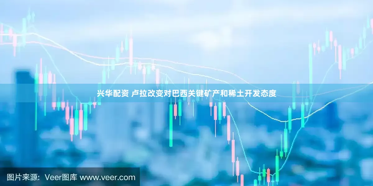 兴华配资 卢拉改变对巴西关键矿产和稀土开发态度