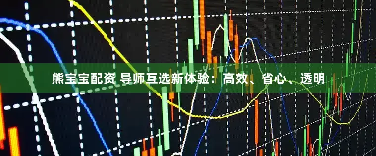 熊宝宝配资 导师互选新体验：高效、省心、透明