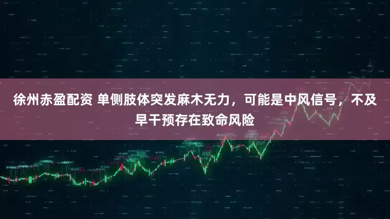 徐州赤盈配资 单侧肢体突发麻木无力，可能是中风信号，不及早干预存在致命风险