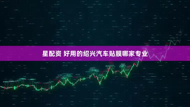 星配资 好用的绍兴汽车贴膜哪家专业
